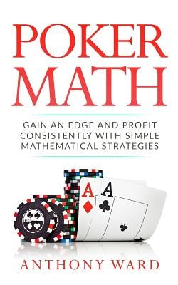 Poker Math: Gain an Edge and Profit Consistently with Simple Mathematical Strategies by Ward, Anthony