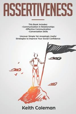 Assertiveness: 3 Books in 1 - Communication in Relationships, Effective Communication, Conversation Skills. Uncover Simple Yet Amazin by Coleman, Keith