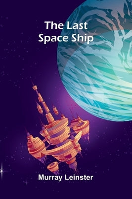 The Last Space Ship by Leinster, Murray