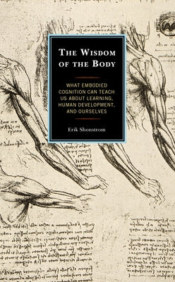 The Wisdom of the Body: What Embodied Cognition Can Teach Us about Learning, Human Development, and Ourselves by Shonstrom, Erik