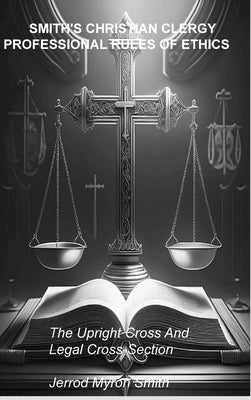 Smith's Christian Clergy Professional Rules of Ethics: The Upright Cross and Legal Cross-Section by Smith