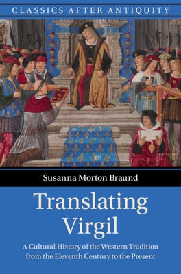 Translating Virgil: A Cultural History of the Western Tradition from the Eleventh Century to the Present by Braund, Susanna Morton