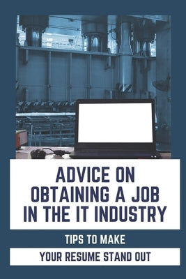 Advice On Obtaining A Job In The IT Industry: Tips To Make Your Resume Stand Out: An It Background by Tharpe, Glen