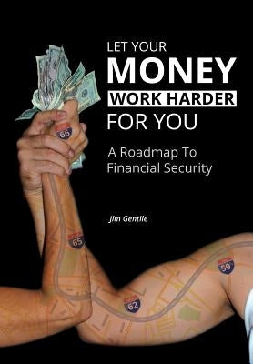 Let Your Money Work Harder for You: A Road Map to Financial Security by Gentile, Jim