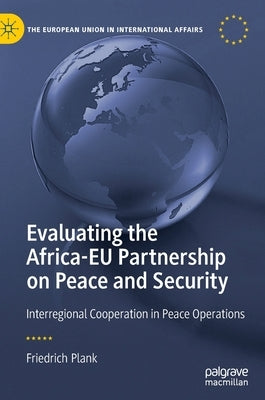 Evaluating the Africa-Eu Partnership on Peace and Security: Interregional Cooperation in Peace Operations by Plank, Friedrich