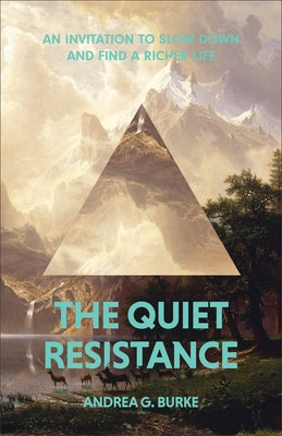 The Quiet Resistance: An Invitation to Slow Down and Find a Richer Life by Burke, Andrea G.