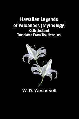 Hawaiian Legends of Volcanoes (mythology) Collected and translated from the Hawaiian by D. Westervelt, W.