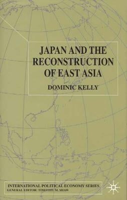 Japan and the Reconstruction of East Asia by Kelly, D.