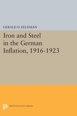 Iron and Steel in the German Inflation, 1916-1923 by Feldman, Gerald D.