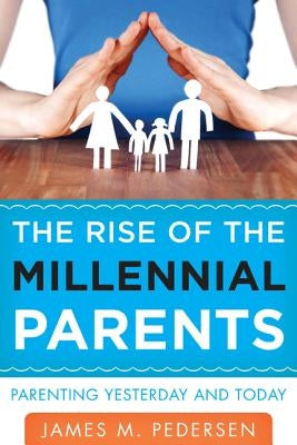 The Rise of the Millennial Parents: Parenting Yesterday and Today by Pedersen, James