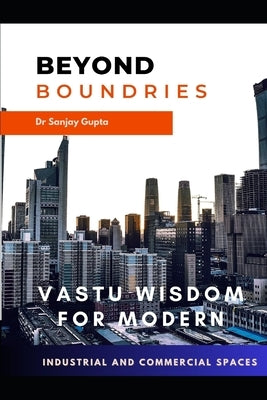 Beyond Boundaries: Vastu wisdom for Industrial and Commercial space by Gupta Phd Am, Sanjay