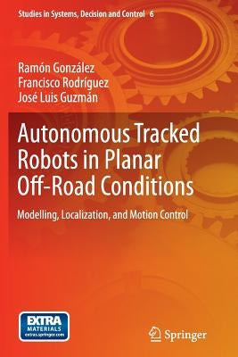 Autonomous Tracked Robots in Planar Off-Road Conditions: Modelling, Localization, and Motion Control by González, Ramón