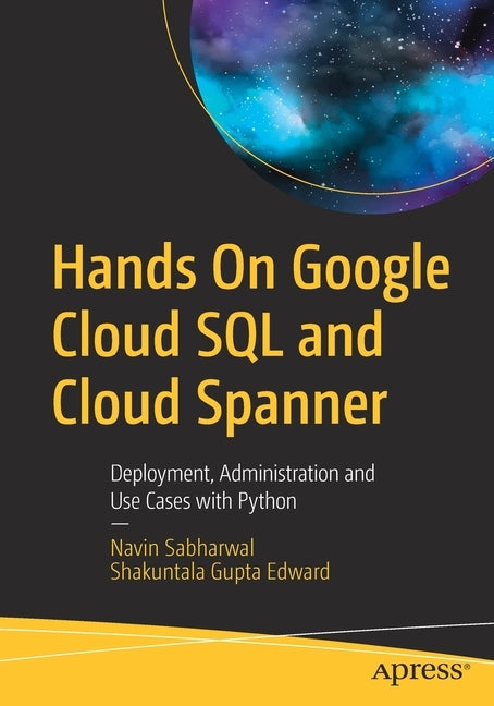 Hands on Google Cloud SQL and Cloud Spanner: Deployment, Administration and Use Cases with Python by Sabharwal, Navin