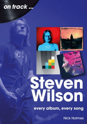 Steven Wilson: Every Album, Every Song by Holmes, Nick