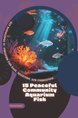 15 Peaceful Community Aquarium Fish: Get Knowledge in Aquarium Fish Care, Selection, and Fishkeeping by Rosini, Viktoria