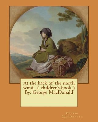 At the back of the north wind. ( children's book ) By: George MacDonald by MacDonald, George