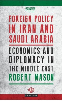 Foreign Policy in Iran and Saudi Arabia: Economics and Diplomacy in the Middle East by Mason, Robert