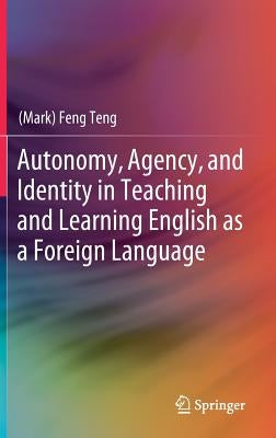 Autonomy, Agency, and Identity in Teaching and Learning English as a Foreign Language by Teng