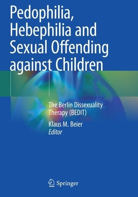 Pedophilia, Hebephilia and Sexual Offending Against Children: The Berlin Dissexuality Therapy (Bedit) by Beier, Klaus M.
