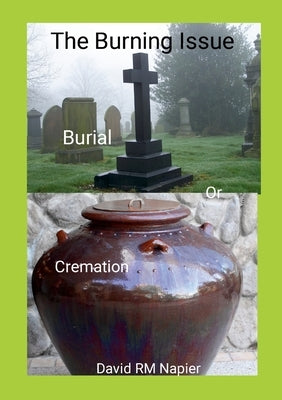 The Burning Issue: Burial or Cremation by Napier, David