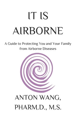It Is Airborne: A Guide to Protecting You and Your Family from Airborne Diseases by Wang, Anton
