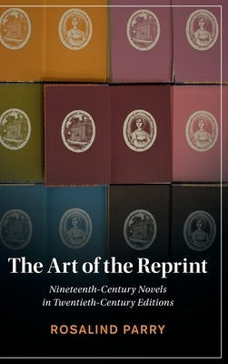 The Art of the Reprint: Nineteenth-Century Novels in Twentieth-Century Editions by Parry, Rosalind