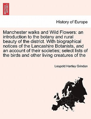 Manchester Walks and Wild Flowers: An Introduction to the Botany and Rural Beauty of the District. with Biographical Notices of the Lancashire Botanis by Grindon, Leopold Hartley