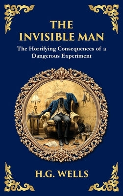 The Invisible Man: H. G. Wells' Iconic Sci-Fi Horror - Power, Madness, and Isolation (Deluxe Hardbound Edition) by Wells, H. G.
