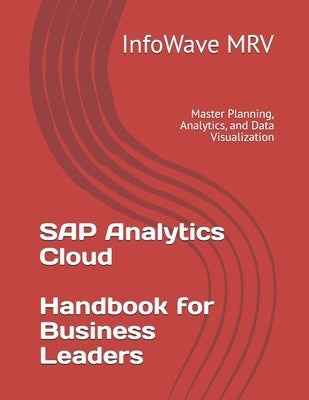SAP Analytics Cloud Handbook for Business Leaders: Master Planning, Analytics, and Data Visualization by Mrv, Infowave