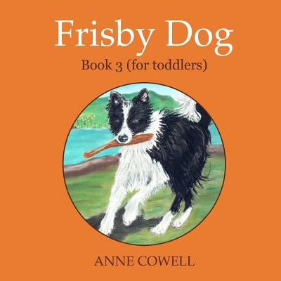 Frisby Dog - Book 3 (for toddlers) by Cowell, Anne