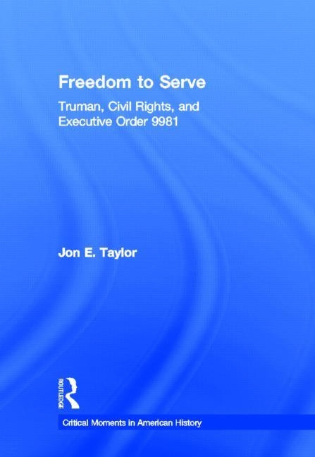 Freedom to Serve: Truman, Civil Rights, and Executive Order 9981 by Taylor, Jon