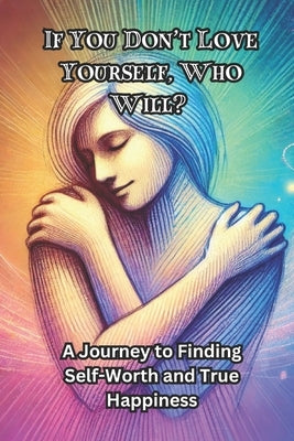 If You Don't Love Yourself, Who Will?: A Journey to Finding Self-Worth and True Happiness by Byrd, Cameron