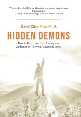 Hidden Demons: How to Overcome Fear, Anxiety and Addiction to Thrive in Uncertain Times by Price, David Clive