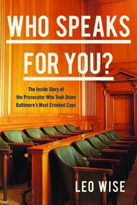 Who Speaks for You?: The Inside Story of the Prosecutor Who Took Down Baltimore's Most Crooked Cops by Wise, Leo