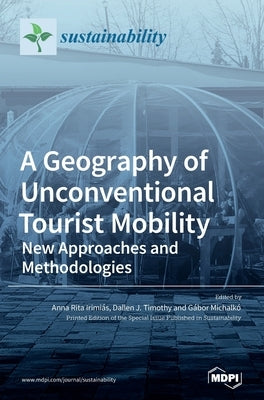 A Geography of Unconventional Tourist Mobility: New Approaches and Methodologies by Irimiás, Anna Rita