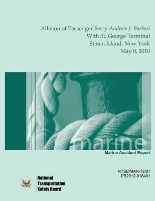 Marine Accident Report Allision of Passenger Ferry Andrew J. Barberi With St. George Terminal, Staten Island, New York May 8, 2010 by Safety Board, National Transportation