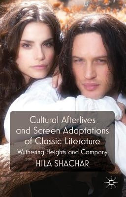 Cultural Afterlives and Screen Adaptations of Classic Literature: Wuthering Heights and Company by Shachar, H.