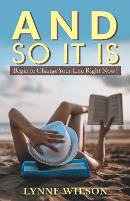 And so It Is: Begin to Change Your Life Right Now! by Wilson, Lynne