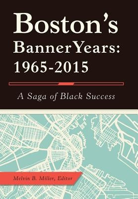 Boston'S Banner Years: 1965-2015: A Saga of Black Success by Miller, Melvin B.