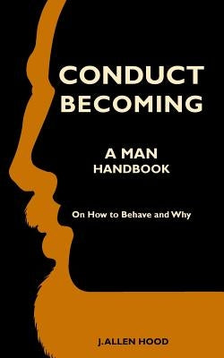 Conduct Becoming a Man: Handbook on How to Behave and Why by Hood, J. Allen