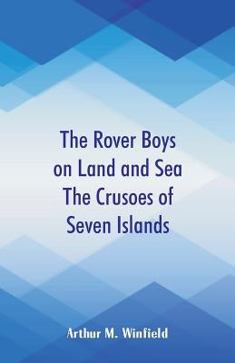 The Rover Boys on Land and Sea The Crusoes of Seven Islands by Winfield, Arthur M.