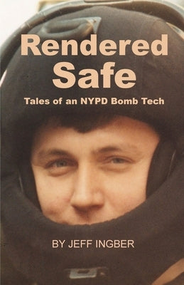 Rendered Safe: Tales of an NYPD Bomb Tech by Ingber, Jeff