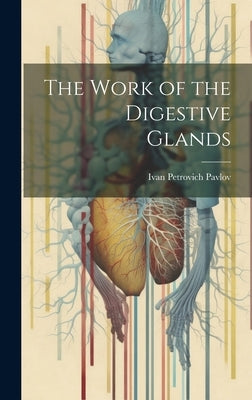 The Work of the Digestive Glands by Pavlov, Ivan Petrovich