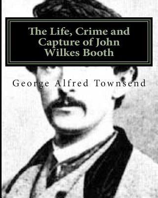 The Life, Crime and Capture of John Wilkes Booth by Townsend, George Alfred