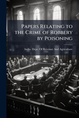 Papers Relating to the Crime of Robbery by Poisoning by India Dept of Revenue and Agriculture