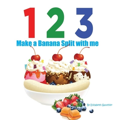 1 2 3 Make a Banana Split with me: A silly counting book (123 With Me) by Gauthier, Elizabeth