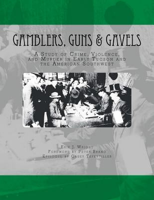 Gamblers, Guns, & Gavels: Collected Works on Arizona Gambling Violence by Wright, Erik J.