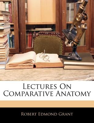 Lectures On Comparative Anatomy by Grant, Robert Edmond