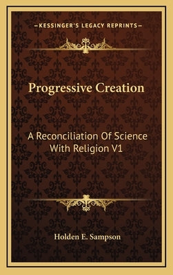 Progressive Creation: A Reconciliation Of Science With Religion V1 by Sampson, Holden E.