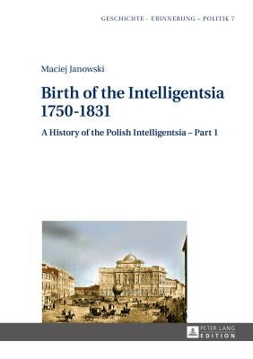 Birth of the Intelligentsia - 1750-1831: A History of the Polish Intelligentsia - Part 1, edited by Jerzy Jedlicki by Wolff-Poweska, Anna